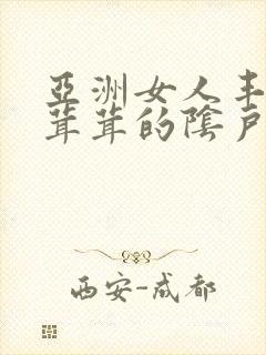 亚洲女人丰满毛茸茸的阴户干过