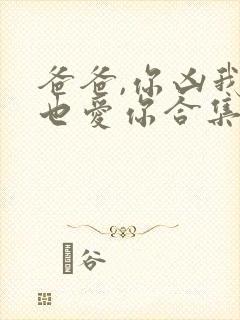 爸爸,你凶我我也爱你合集免费播放