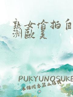 熟女偷拍自拍亚洲欧美