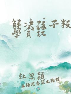 解决孩子叛逆厌学贪玩
