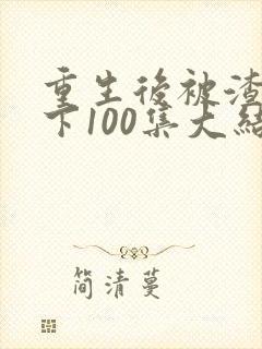 重生后被渣男宠下100集大结局