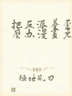 把反派养歪了怎么办漫画免费下拉式