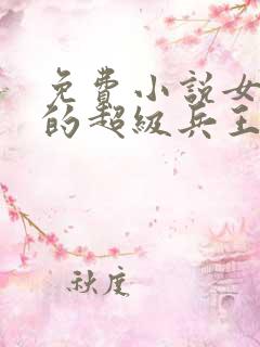 免费小说女总裁的超级兵王