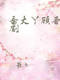 乔大丫顾晋庭短剧