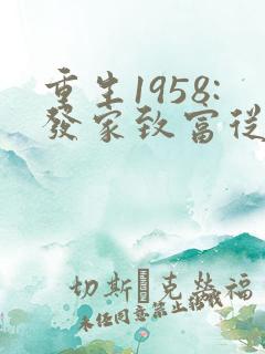 重生1958:发家致富从南锣鼓巷开始无弹窗