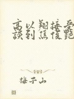 高以翔接受采访谈到焦俊艳