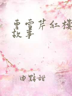 曹雪芹红楼梦的故事