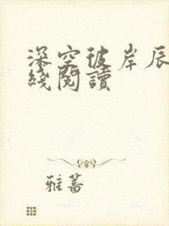 深空彼岸辰东在线阅读 深空彼岸辰东在线阅读
