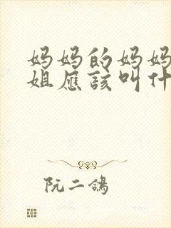 妈妈的妈妈的姐姐应该叫什么