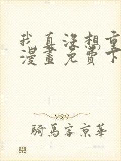 我真没想重生啊漫画免费下拉式 我真没想重生啊漫画免费下拉式