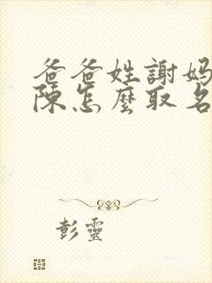 爸爸姓谢妈妈姓陈怎么取名