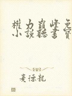 权力巅峰免费听小说听书宝