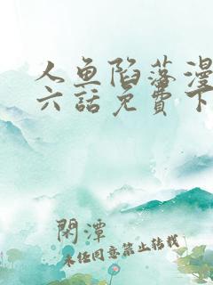 人鱼陷落漫画第六话免费下拉式漫画