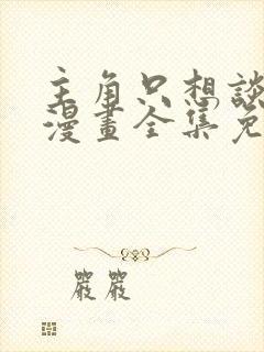 主角只想谈恋爱漫画全集免费看