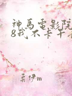 神马电影院888我不卡午夜