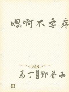 嗯啊不要疼轻点