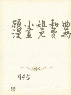 顾小姐和曲小姐漫画免费无删减