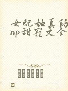 女配她真的超甜np甜宠文全文免费阅读