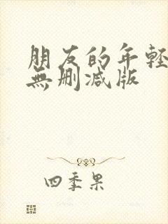 朋友的年轻妈妈无删减版
