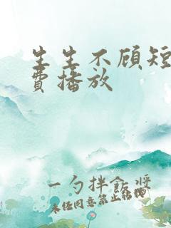 生生不顾短剧免费播放