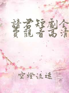请君短剧全集免费观看高清