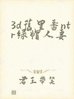 3d旧里番ntr绿帽人妻