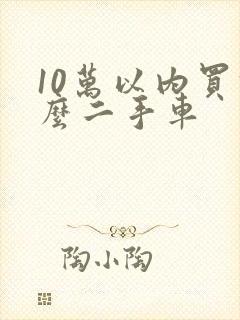 10万以内买什么二手车