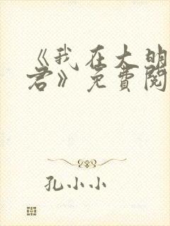 《我在大明当暴君》免费阅读