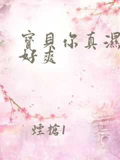 宝贝你真湿真紧好爽