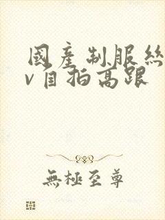 国产制服丝袜av自拍高跟