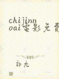 chijinnoai电影免费观看