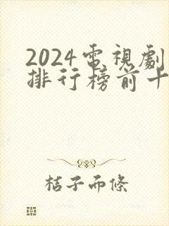 2024电视剧排行榜前十名收视率最高的是哪部