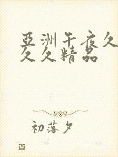 亚洲午夜久久久久久精品