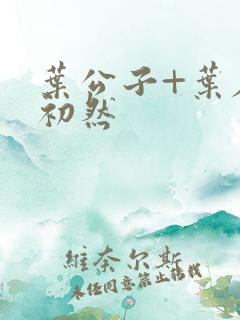 叶公子+叶辰萧初然