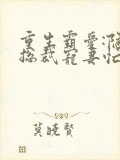 重生霸爱:隐婚总裁宠妻忙