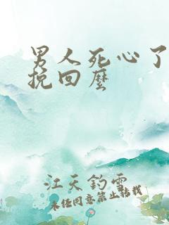 男人死心了还能挽回么