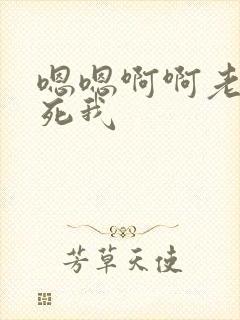 嗯嗯啊啊老公操死我