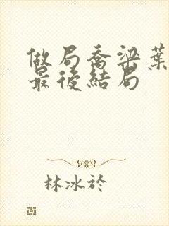 做局乔梁叶心仪最后结局 做局乔梁叶心仪最后结局