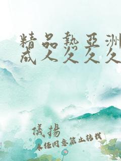 精品热亚洲一级成人久久久