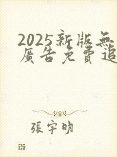 2025新版无广告免费追剧软件