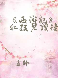 《西游记》大战红孩儿读后感300字