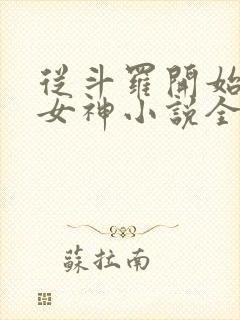 从斗罗开始俘获女神小说全文阅读 从斗罗开始俘获女神小说全文阅读