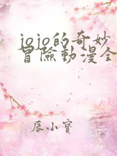 jojo的奇妙冒险动漫全集免费观看完整版高清 jojo的奇妙冒险动漫全集免费观看完整版高清