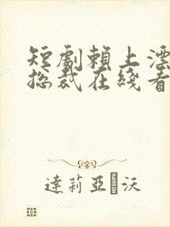 短剧赖上漂亮女总裁在线看免费