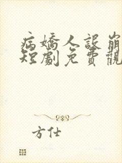 病娇人设崩塌了短剧免费观看全集完整版
