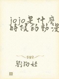 jojo是什么时候的动漫