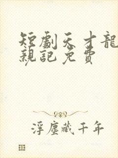 短剧天才龙宝寻亲记免费