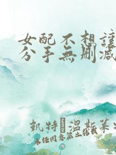 女配不想让主角分手无删减笔趣阁