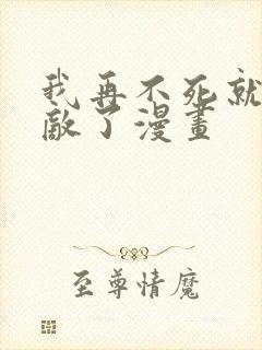 我再不死就真无敌了漫画