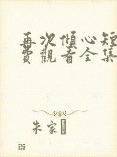 再次倾心短剧免费观看全集高清